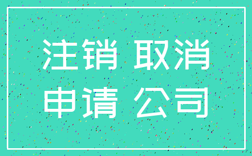 注销 取消_申请 公司
