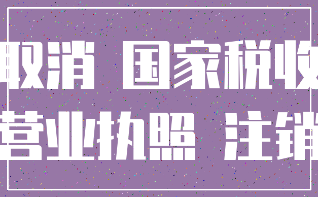 取消 国家税收_营业执照 注销
