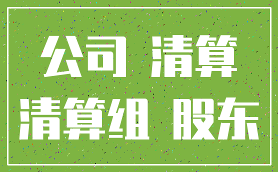 公司 清算_清算组 股东