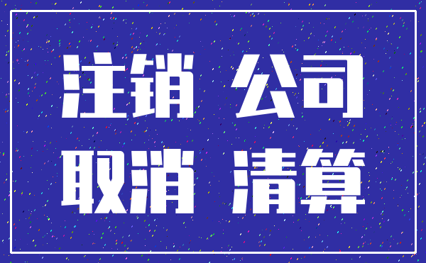 注销 公司_取消 清算