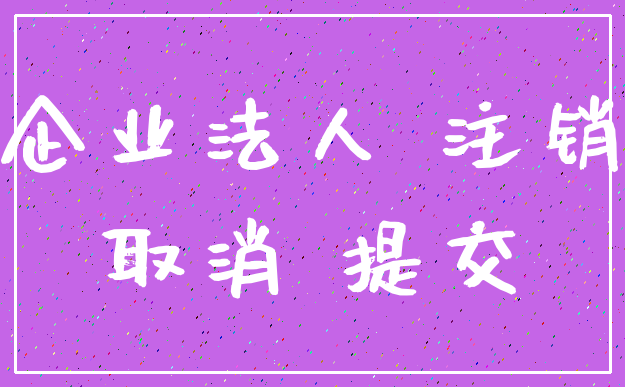 企业法人 注销_取消 提交