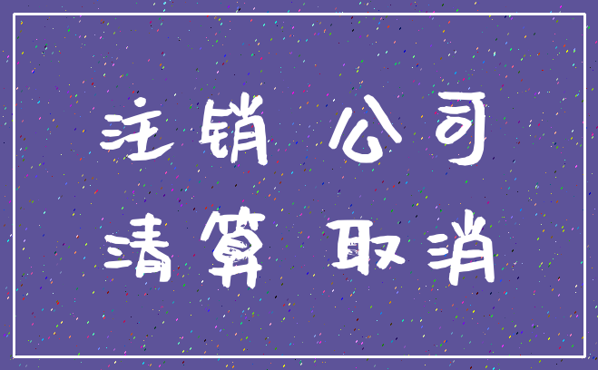 注销 公司_清算 取消
