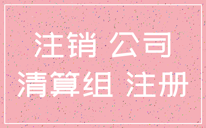 注销 公司_清算组 注册