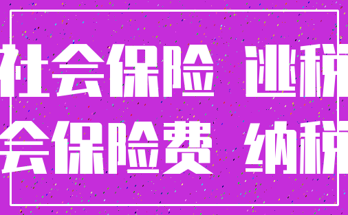 社会保险 逃税_社会保险费 纳税人