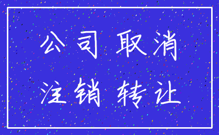 公司 取消_注销 转让