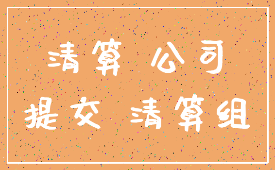 清算 公司_提交 清算组