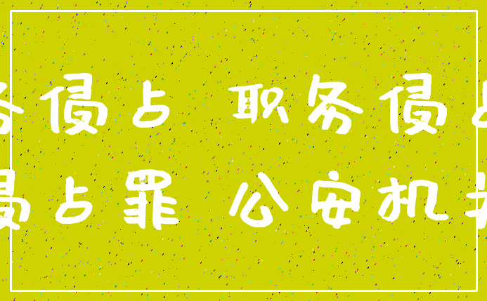 职务侵占 职务侵占罪_侵占罪 公安机关