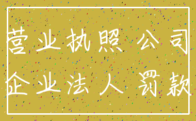 营业执照 公司_企业法人 罚款