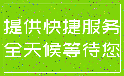提供快捷服务_全天候等待您
