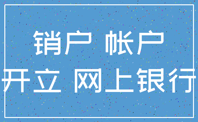 销户 帐户_开立 网上银行