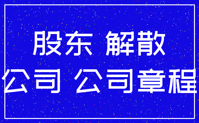股东 解散_公司 公司章程