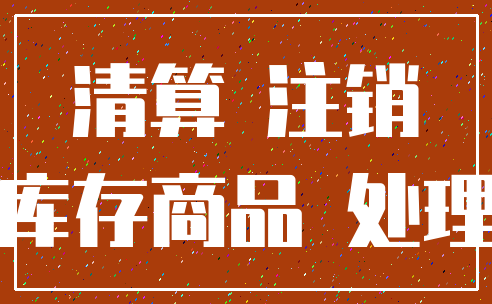 清算 注销_库存商品 处理