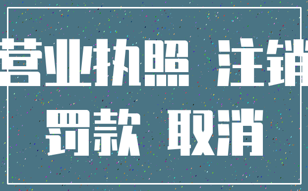 营业执照 注销_罚款 取消