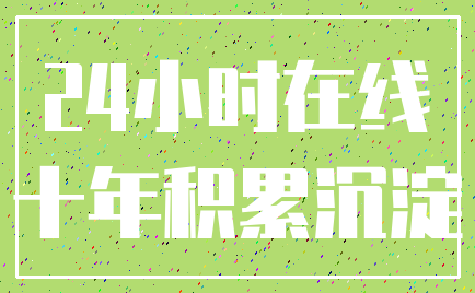 24小时在线_十年积累沉淀