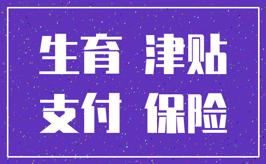 生育 津贴_支付 保险