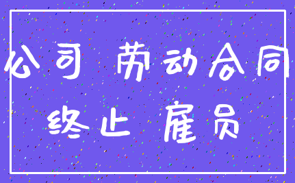 公司 劳动合同_终止 雇员