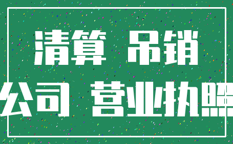 清算 吊销_公司 营业执照