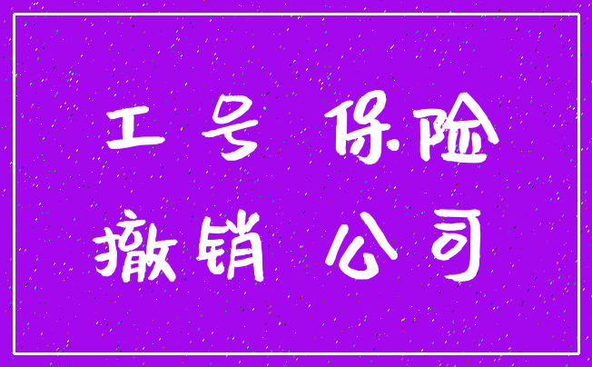 工号 保险_撤销 公司