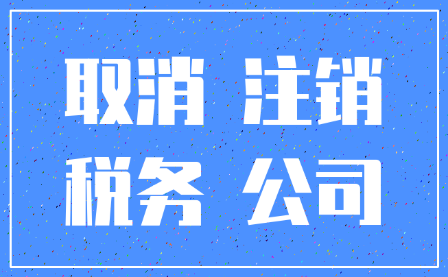 取消 注销_税务 公司