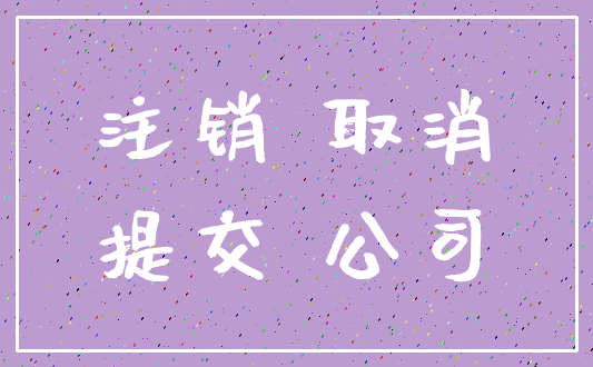 注销 取消_提交 公司