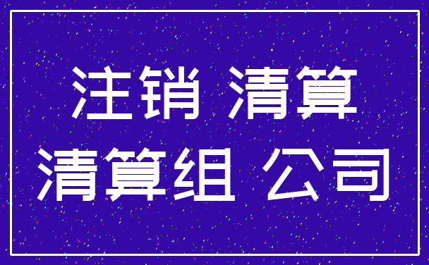 注销 清算_清算组 公司