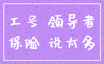 工号 领导者_保险 说太多