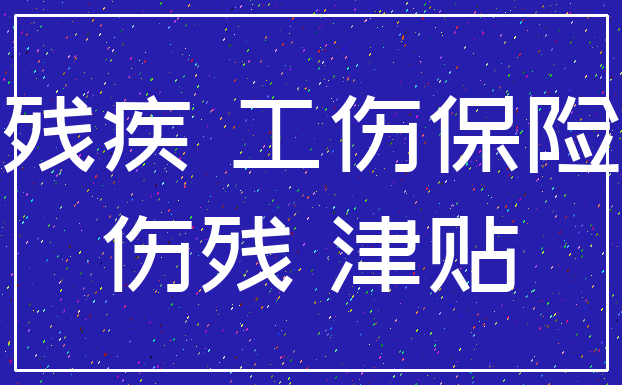 残疾 工伤保险_伤残 津贴