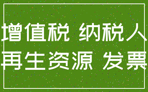 增值税 纳税人_再生资源 发票