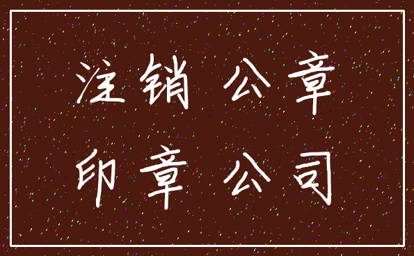 注销 公章_印章 公司