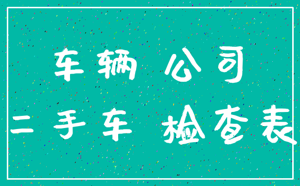 车辆 公司_二手车 检查表