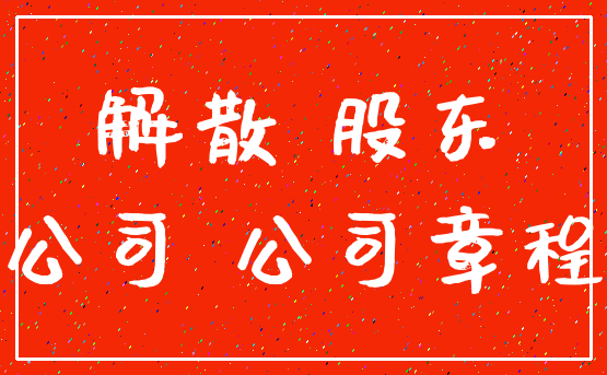 解散 股东_公司 公司章程