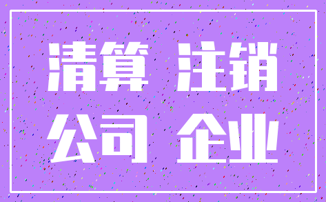 清算 注销_公司 企业