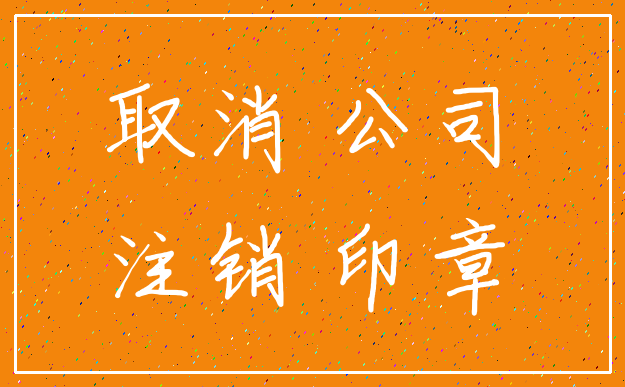 取消 公司_注销 印章