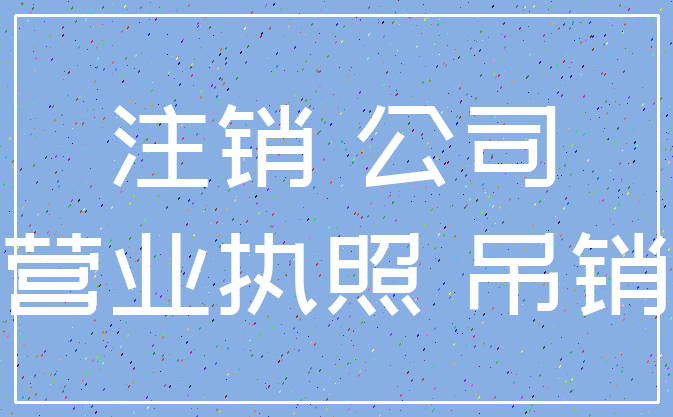 注销 公司_营业执照 吊销