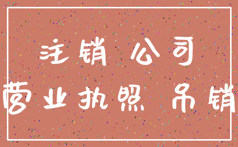 注销 公司_营业执照 吊销