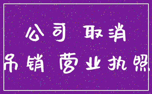 公司 取消_吊销 营业执照