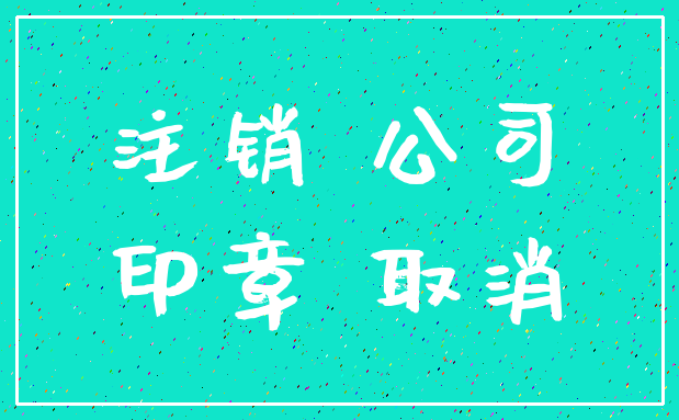 注销 公司_印章 取消