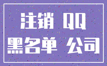 注销 QQ_黑名单 公司