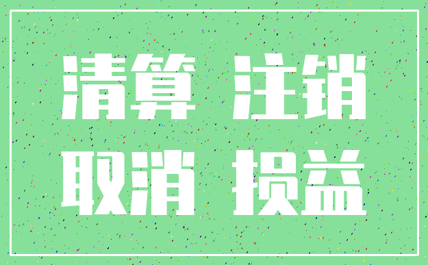 清算 注销_取消 损益