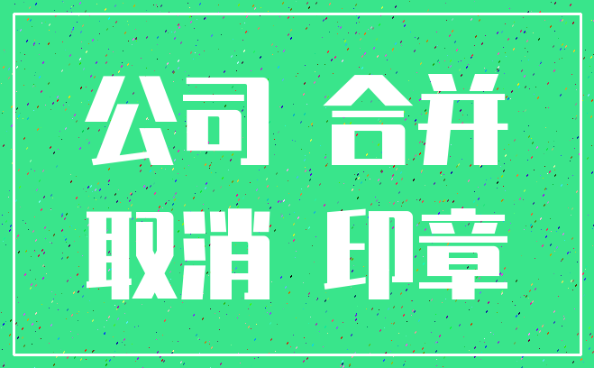 公司 合并_取消 印章