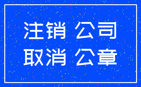 注销 公司_取消 公章