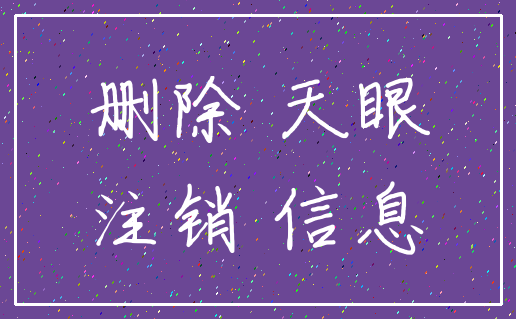 删除 天眼_注销 信息