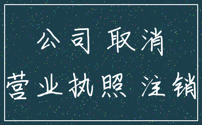 公司 取消_营业执照 注销