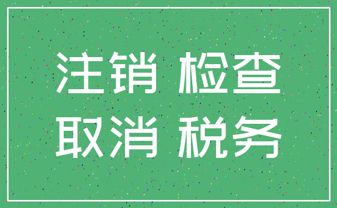 注销 检查_取消 税务