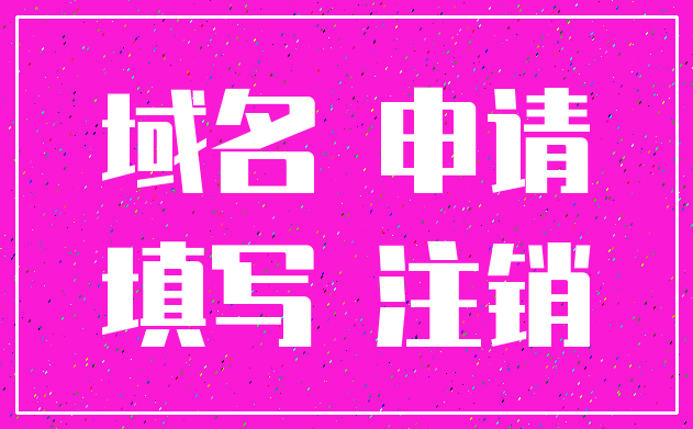 域名 申请_填写 注销