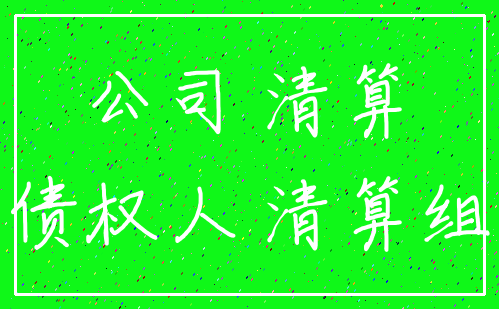 公司 清算_债权人 清算组