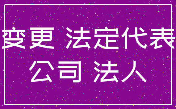 变更 法定代表_公司 法人