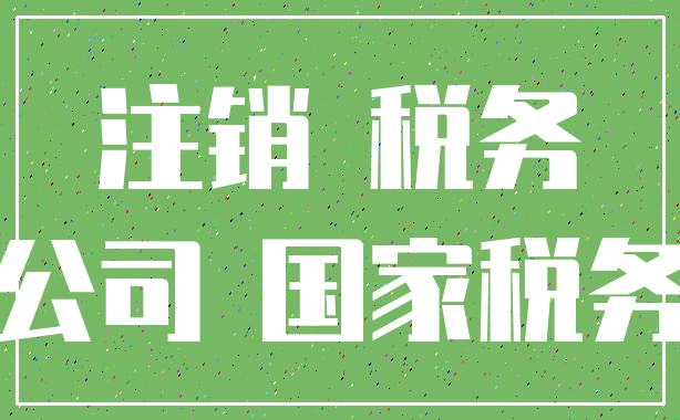 注销 税务_公司 国家税务