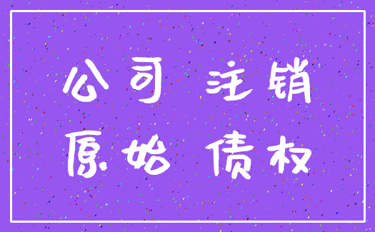 公司 注销_原始 债权