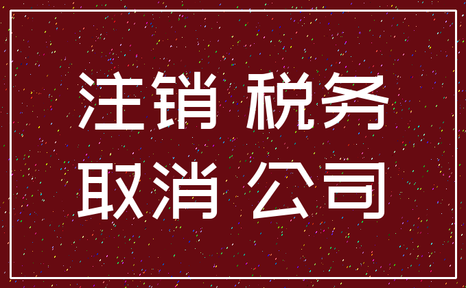 注销 税务_取消 公司